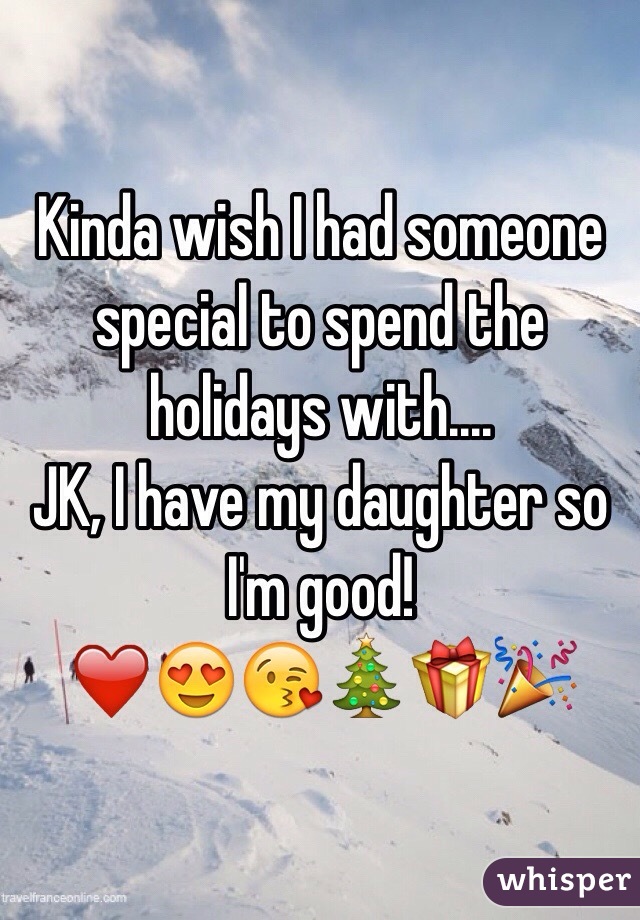 Kinda wish I had someone special to spend the holidays with.... 
JK, I have my daughter so I'm good! 
❤️😍😘🎄🎁🎉