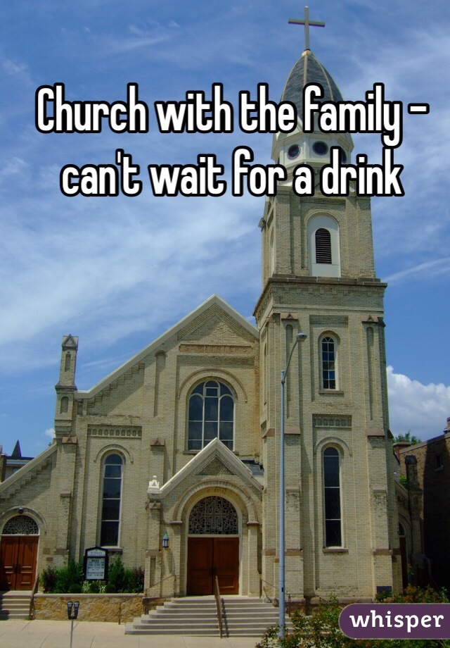 Church with the family -
 can't wait for a drink