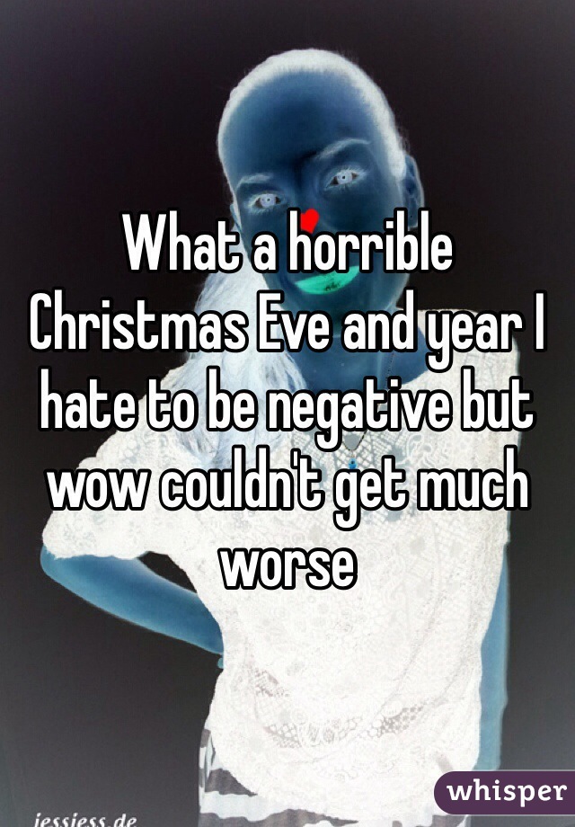 What a horrible Christmas Eve and year I hate to be negative but wow couldn't get much worse 