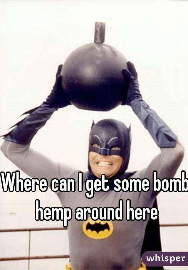 Where can I get some bomb hemp around here