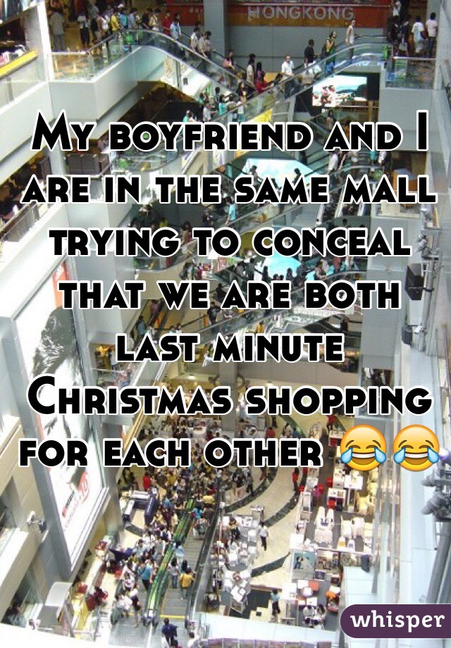 My boyfriend and I are in the same mall trying to conceal that we are both last minute Christmas shopping for each other 😂😂