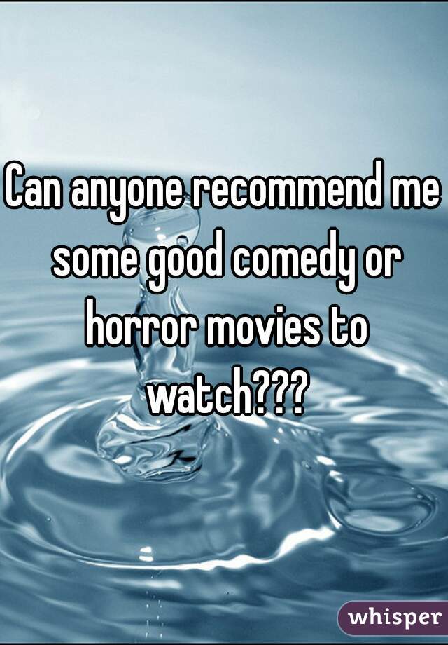 Can anyone recommend me some good comedy or horror movies to watch???