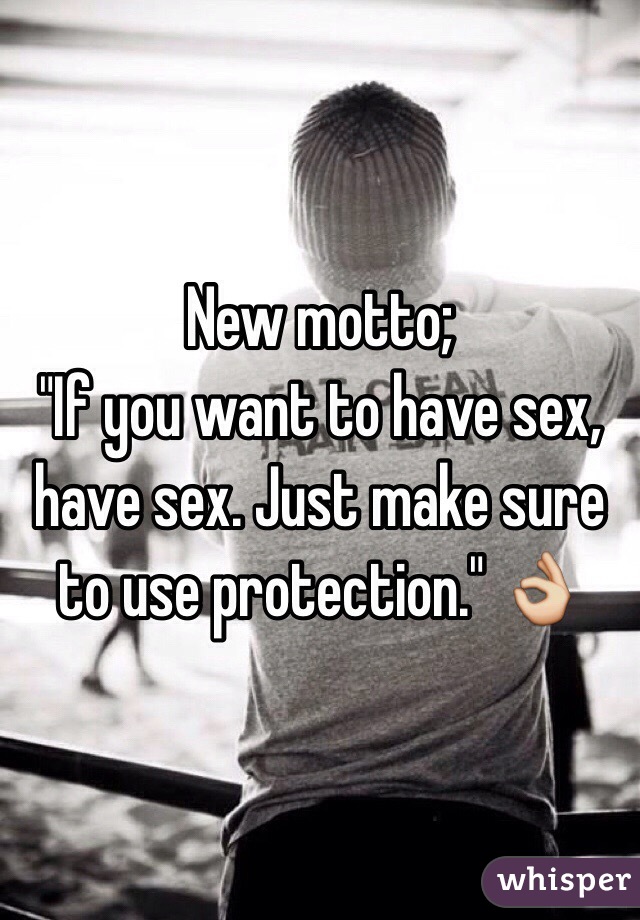 New motto;
"If you want to have sex, have sex. Just make sure to use protection." 👌