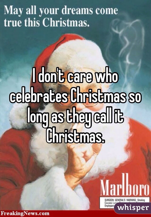 I don't care who celebrates Christmas so long as they call it Christmas. 