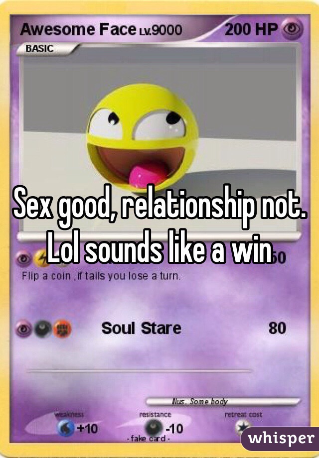 Sex good, relationship not. Lol sounds like a win