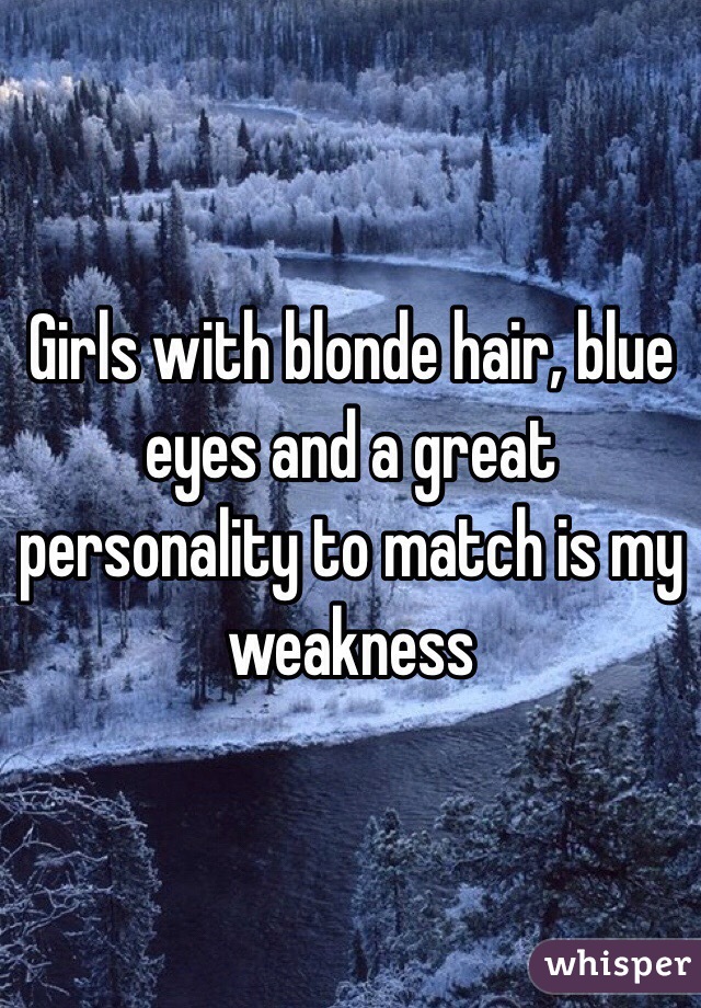 Girls with blonde hair, blue eyes and a great personality to match is my weakness