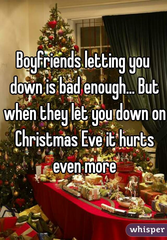 Boyfriends letting you down is bad enough... But when they let you down on Christmas Eve it hurts even more