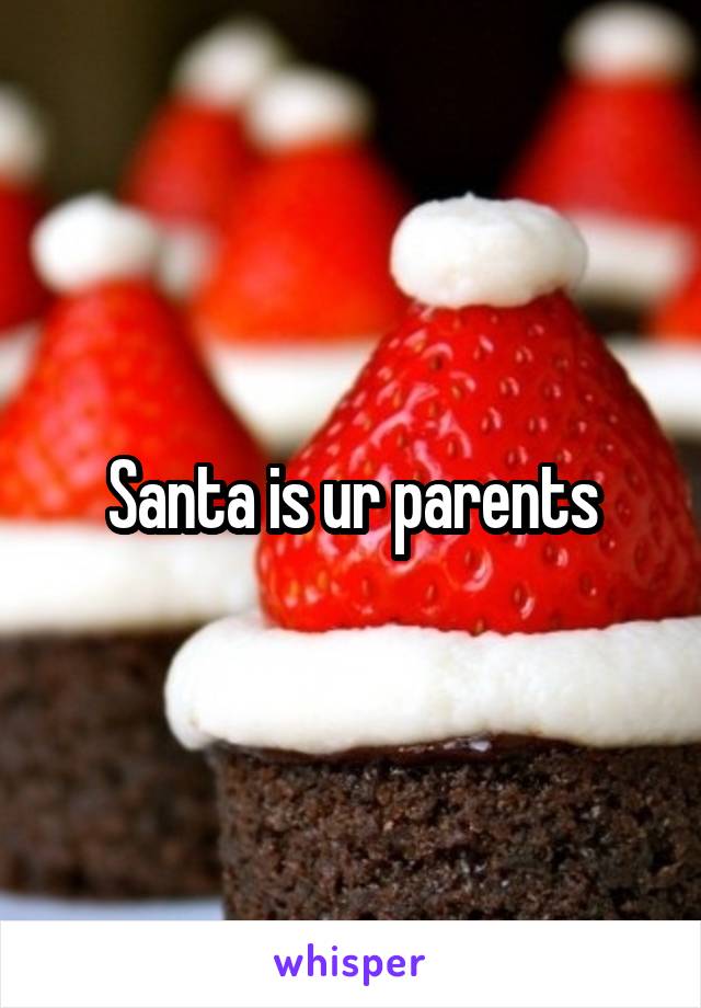 Santa is ur parents