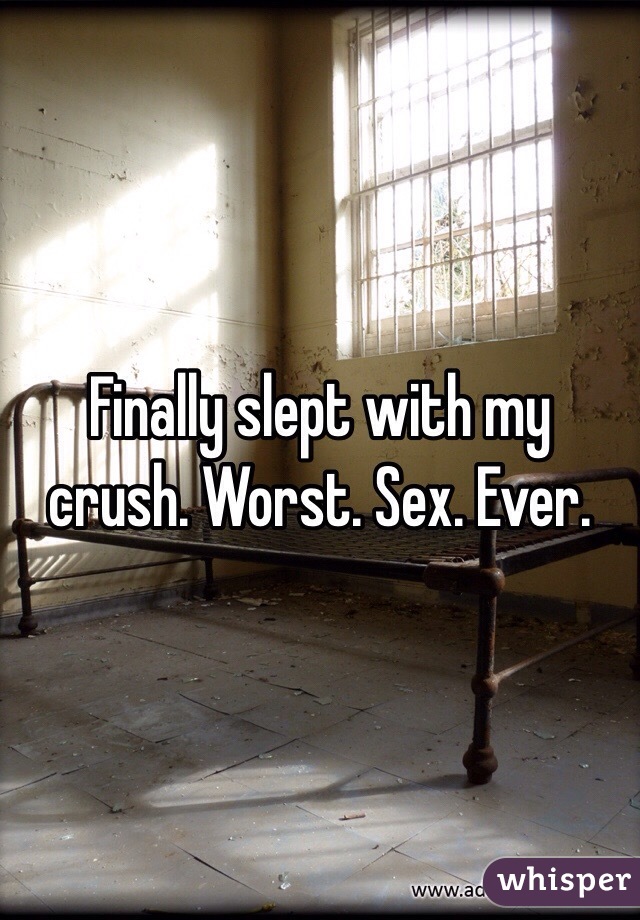 Finally slept with my crush. Worst. Sex. Ever. 