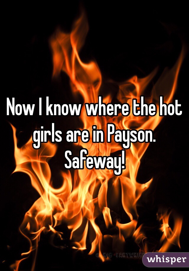 Now I know where the hot girls are in Payson. Safeway!