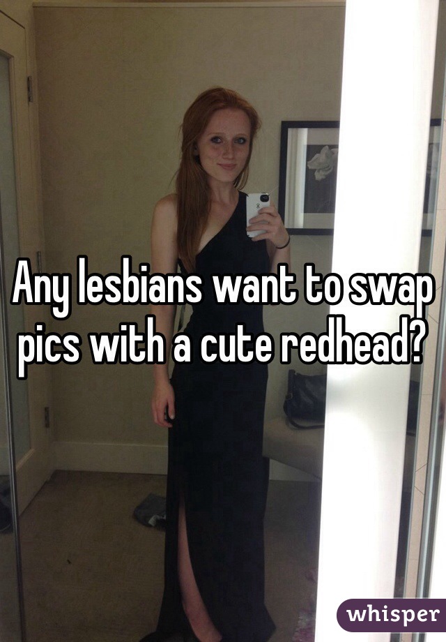 Any lesbians want to swap pics with a cute redhead?