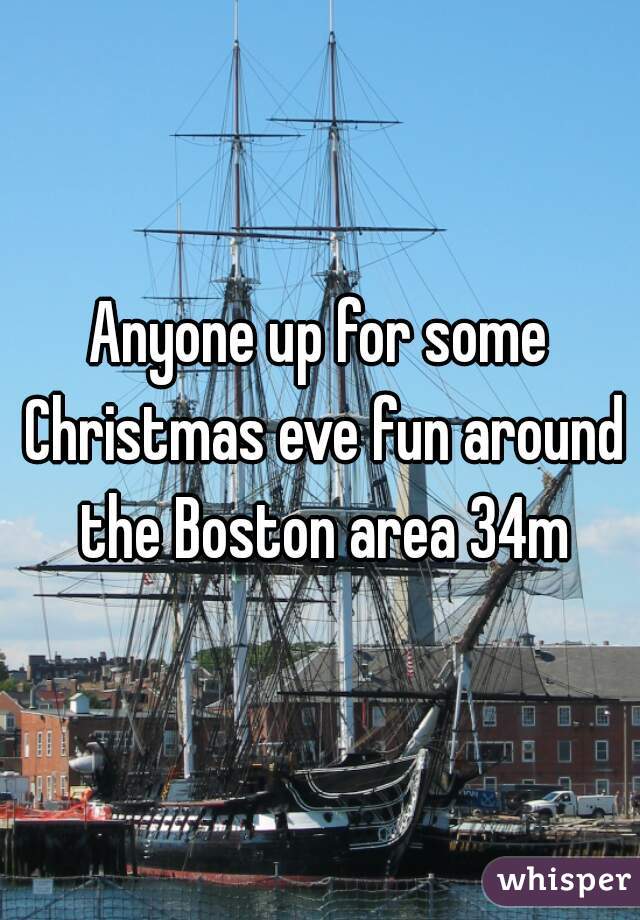 Anyone up for some Christmas eve fun around the Boston area 34m