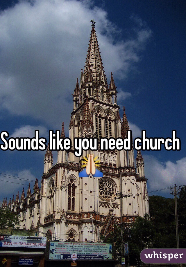 Sounds like you need church 🙏