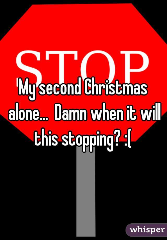 My second Christmas alone...  Damn when it will this stopping? :( 