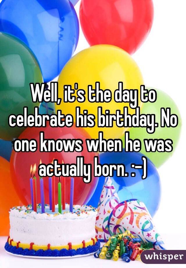 Well, it's the day to celebrate his birthday. No one knows when he was actually born. :-)