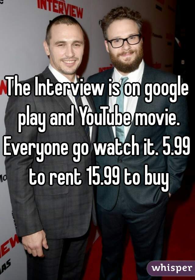 The Interview is on google play and YouTube movie.
Everyone go watch it. 5.99 to rent 15.99 to buy