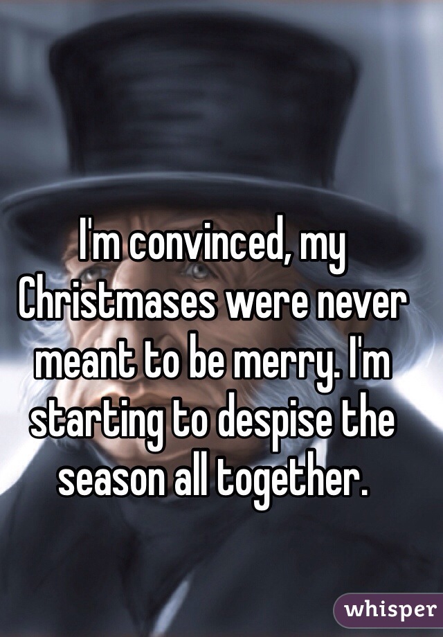 I'm convinced, my Christmases were never meant to be merry. I'm starting to despise the season all together. 