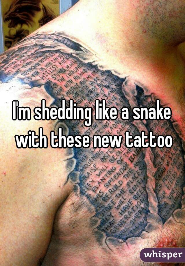 I'm shedding like a snake with these new tattoo