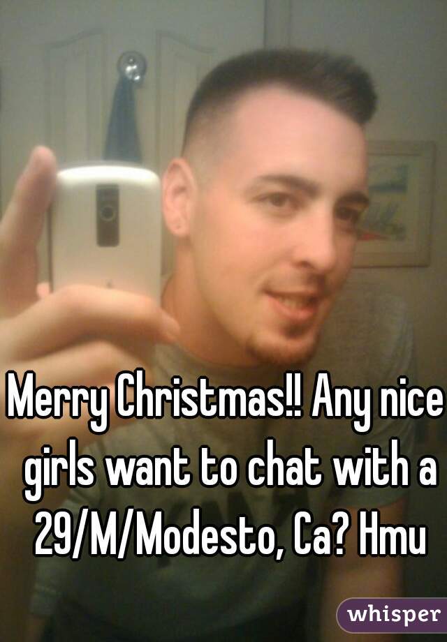 Merry Christmas!! Any nice girls want to chat with a 29/M/Modesto, Ca? Hmu