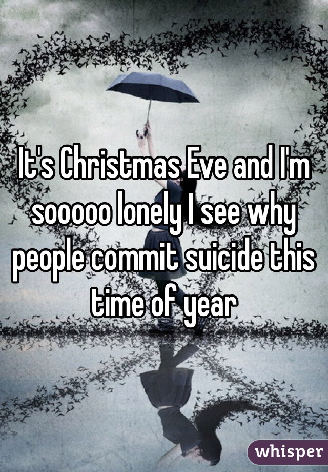 It's Christmas Eve and I'm sooooo lonely I see why people commit suicide this time of year