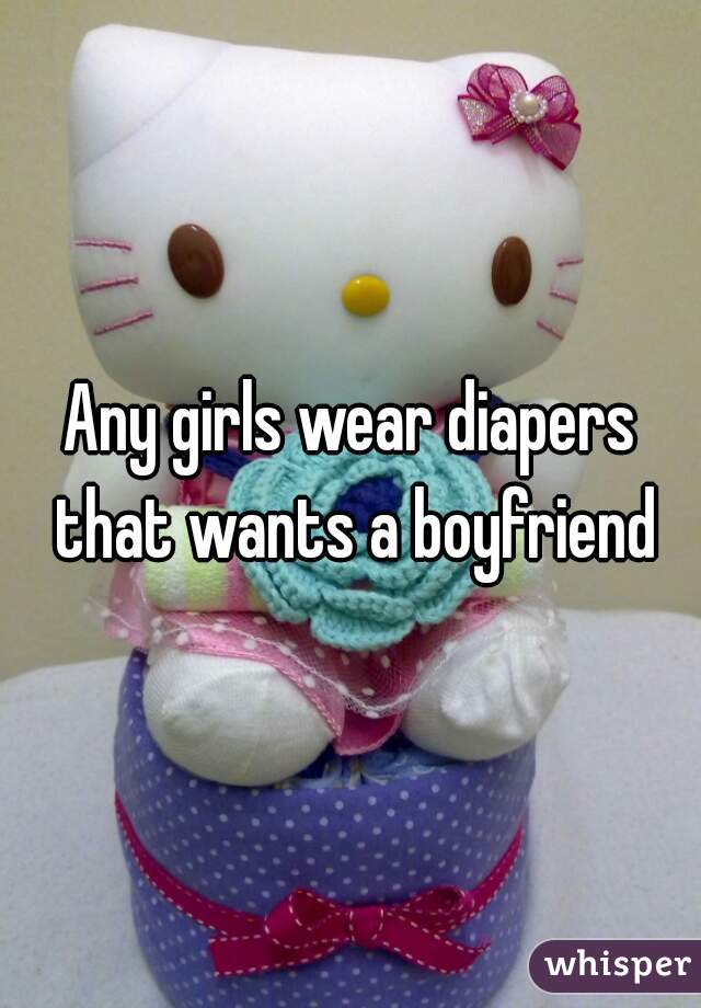 Any girls wear diapers that wants a boyfriend