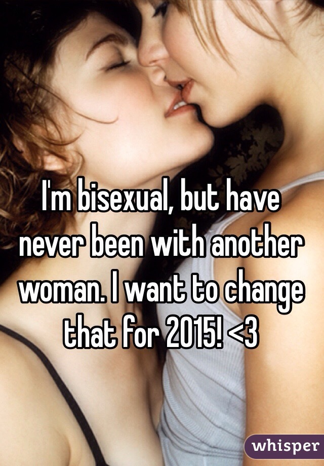 I'm bisexual, but have never been with another woman. I want to change that for 2015! <3