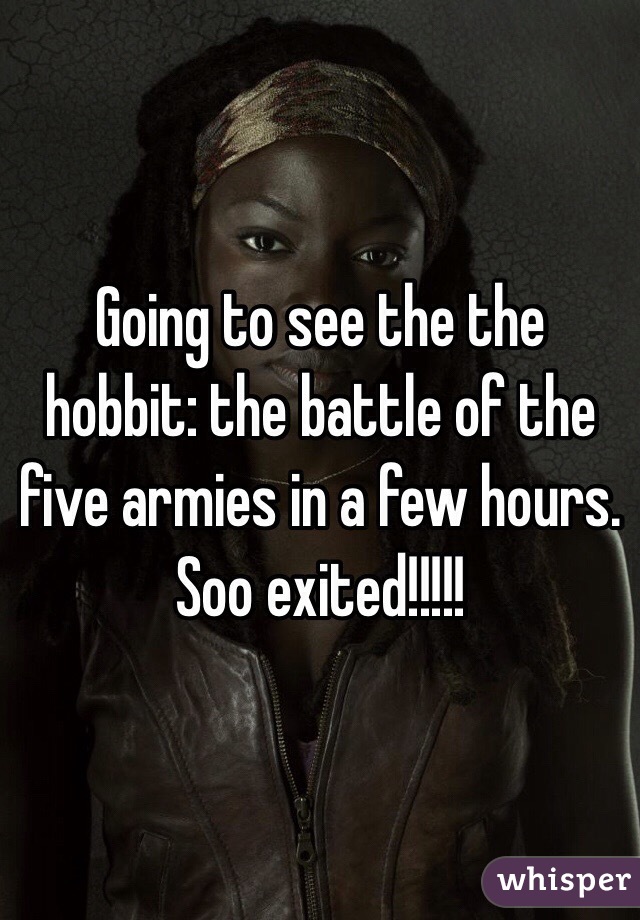 Going to see the the hobbit: the battle of the five armies in a few hours. Soo exited!!!!!