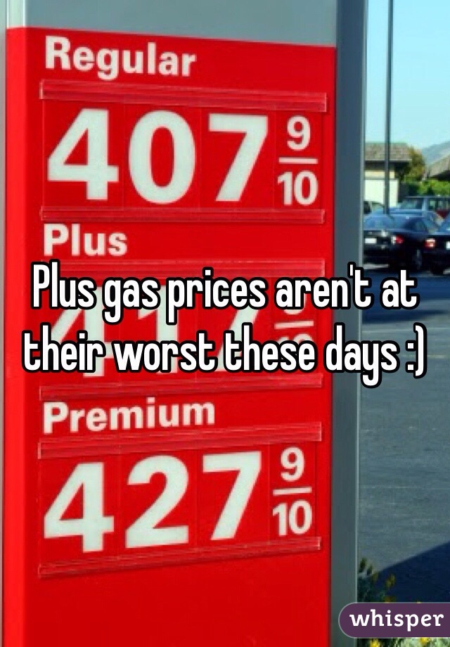 Plus gas prices aren't at their worst these days :)