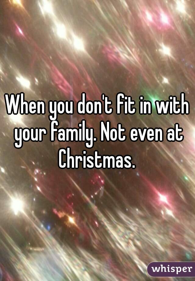 When you don't fit in with your family. Not even at Christmas. 