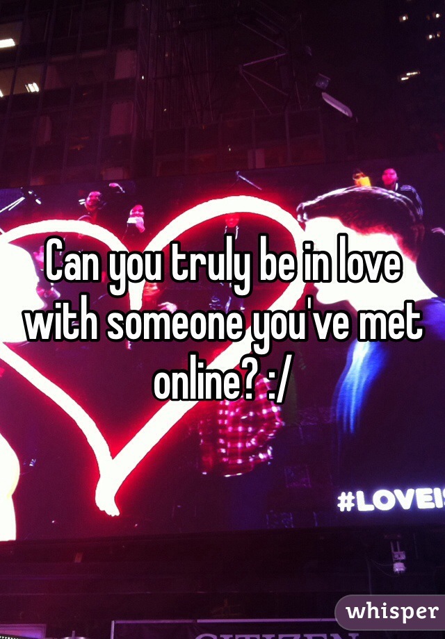 Can you truly be in love with someone you've met online? :/