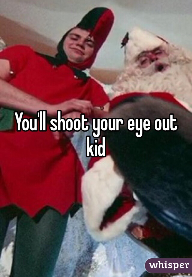 You'll shoot your eye out kid