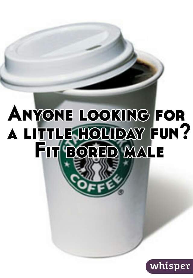 Anyone looking for a little holiday fun? Fit bored male