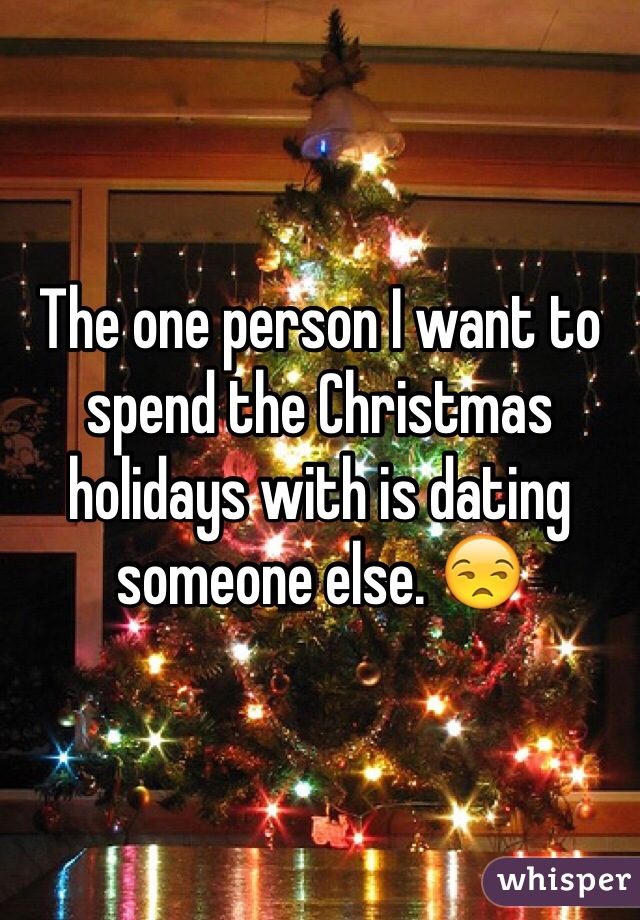 The one person I want to spend the Christmas holidays with is dating someone else. 😒