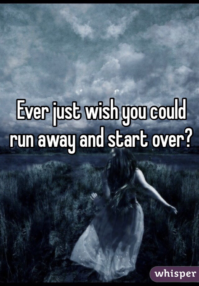 Ever just wish you could run away and start over?