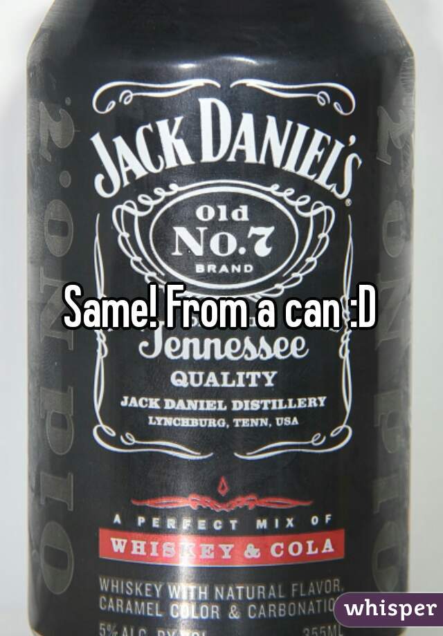 Same! From a can :D