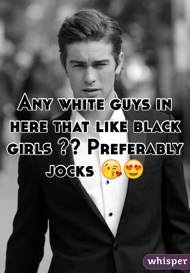 Any white guys in here that like black girls ?? Preferably jocks 😘😍