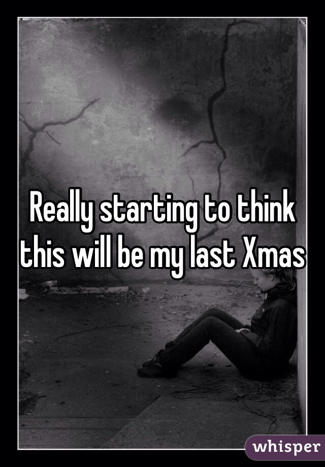 Really starting to think this will be my last Xmas 