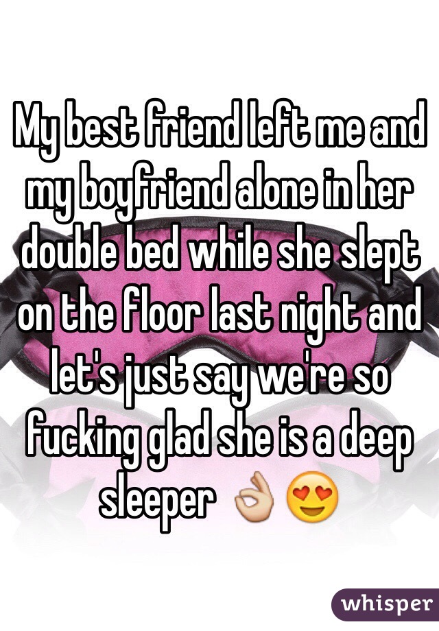 My best friend left me and my boyfriend alone in her double bed while she slept on the floor last night and let's just say we're so fucking glad she is a deep sleeper 👌😍