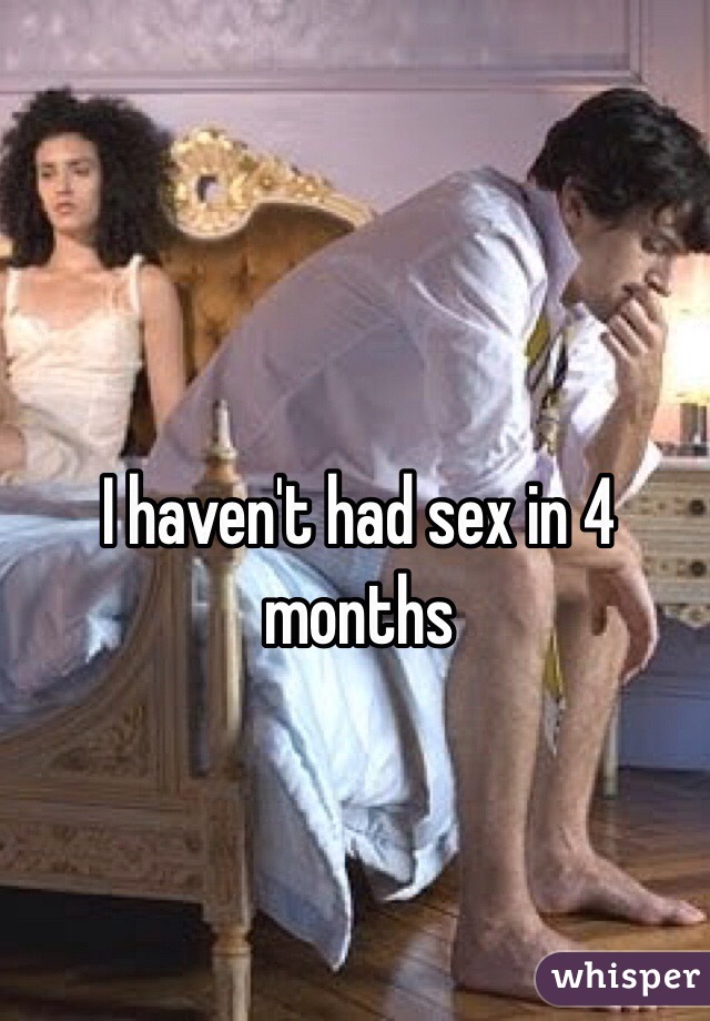 I haven't had sex in 4 months 