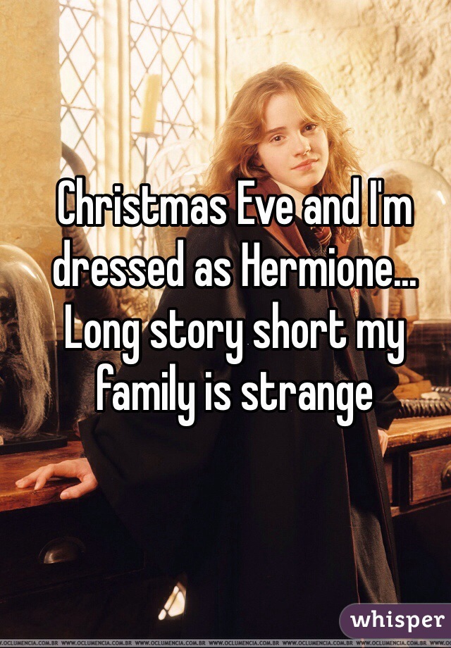 Christmas Eve and I'm dressed as Hermione... Long story short my family is strange 