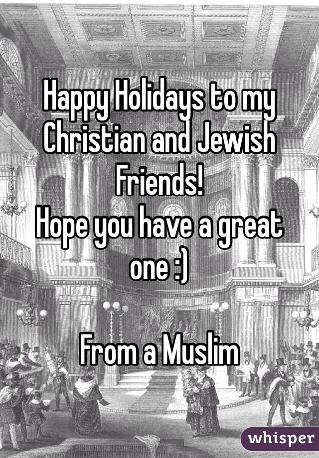 Happy Holidays to my Christian and Jewish Friends!
Hope you have a great one :)

From a Muslim