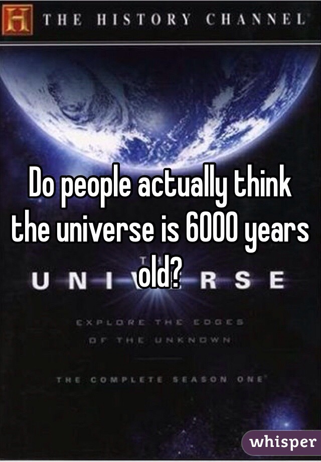 Do people actually think the universe is 6000 years old?