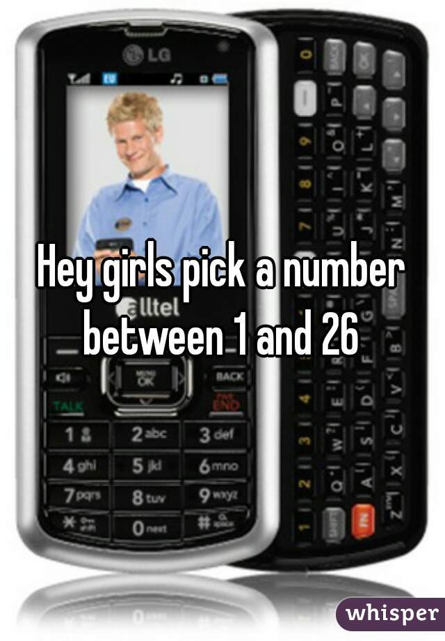 Hey girls pick a number between 1 and 26 