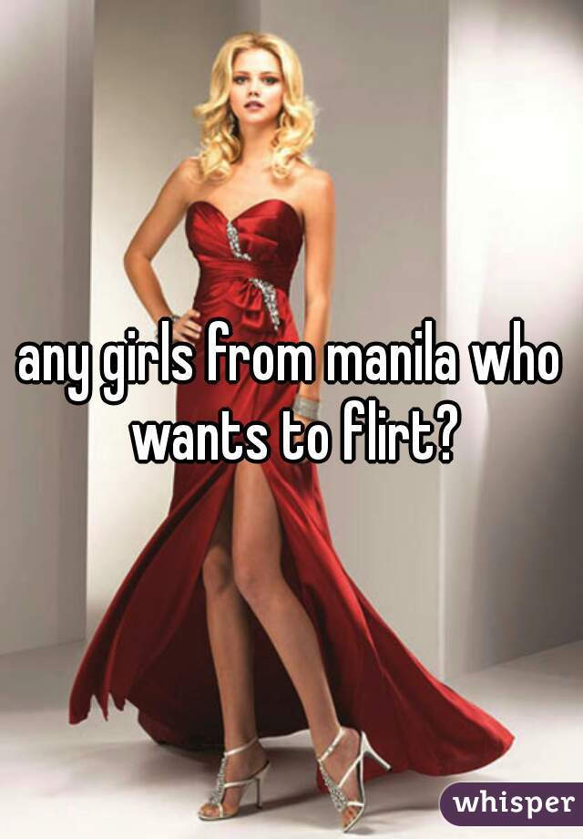 any girls from manila who wants to flirt?