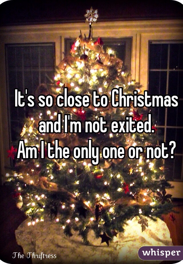 It's so close to Christmas and I'm not exited.
Am I the only one or not?
