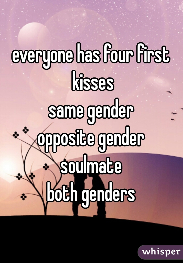 everyone has four first kisses
same gender
opposite gender
soulmate
both genders