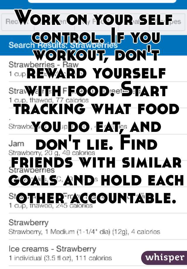 Work on your self control. If you workout, don't reward yourself with food. Start tracking what food you do eat, and don't lie. Find friends with similar goals and hold each other accountable.