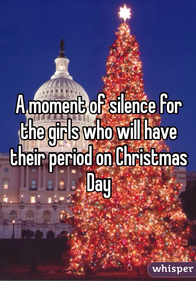 A moment of silence for the girls who will have their period on Christmas Day