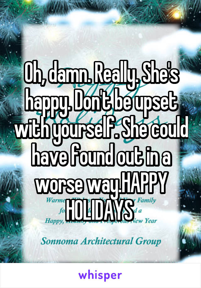 Oh, damn. Really. She's happy. Don't be upset with yourself. She could have found out in a worse way.HAPPY HOLIDAYS 