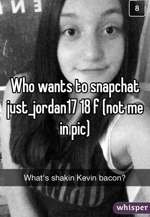 Who wants to snapchat just_jordan17 18 f (not me in pic)